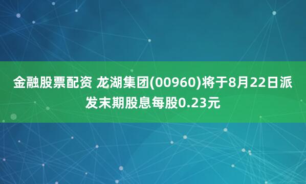 金融股票配资 龙湖集团(00960)将于8月22日派发末期股息每股0.23元