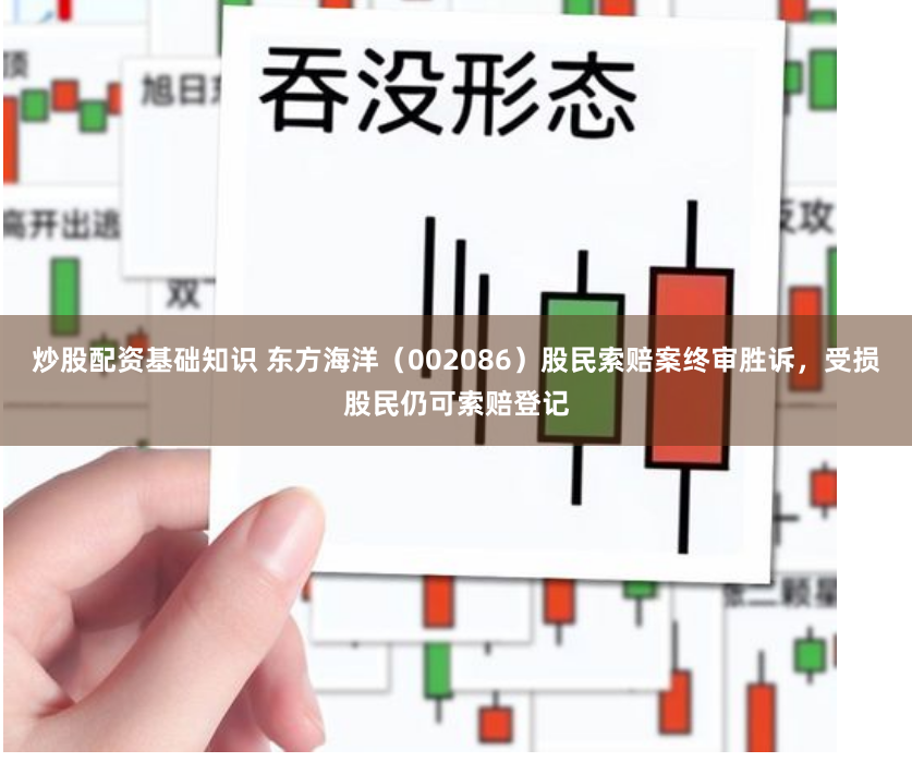 炒股配资基础知识 东方海洋（002086）股民索赔案终审胜诉，受损股民仍可索赔登记
