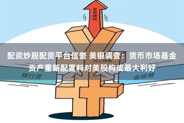 配资炒股配资平台信誉 美银调查：货币市场基金资产重新配置料对美股构成最大利好