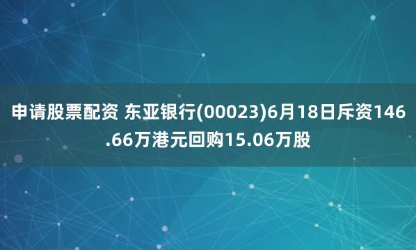 申请股票配资 东亚银行(00023)6月18日斥资146.66万港元回购15.06万股