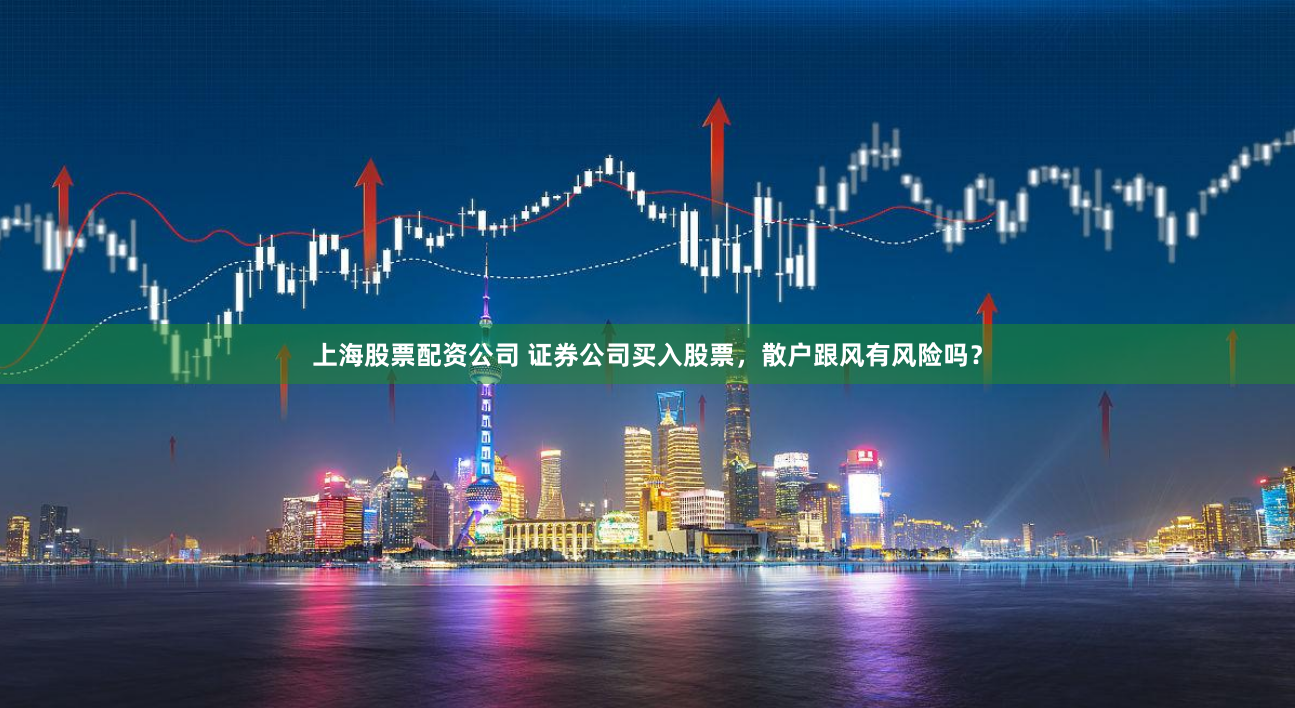 上海股票配资公司 证券公司买入股票，散户跟风有风险吗？