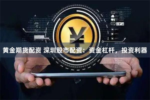 黄金期货配资 深圳股市配资：资金杠杆，投资利器