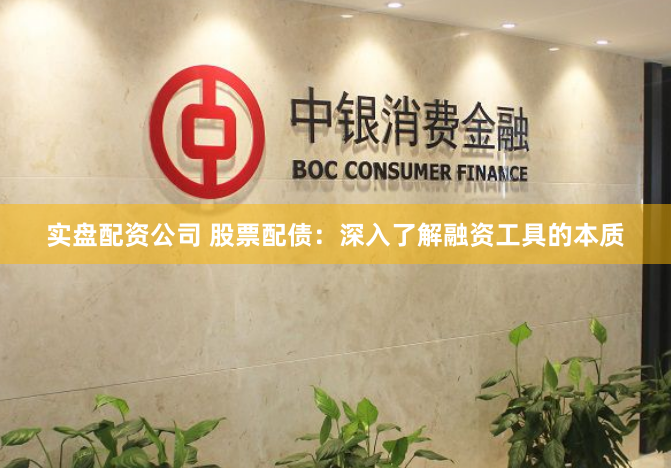 实盘配资公司 股票配债：深入了解融资工具的本质