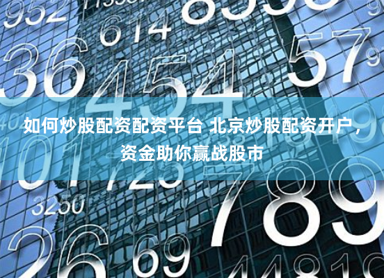 如何炒股配资配资平台 北京炒股配资开户，资金助你赢战股市