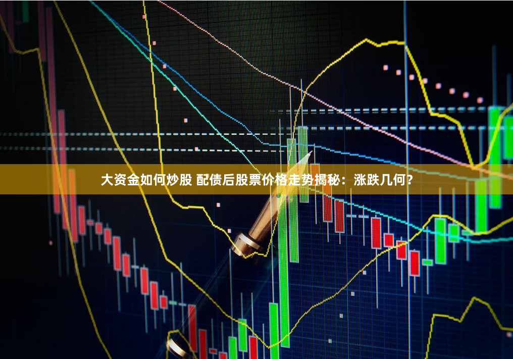 大资金如何炒股 配债后股票价格走势揭秘：涨跌几何？