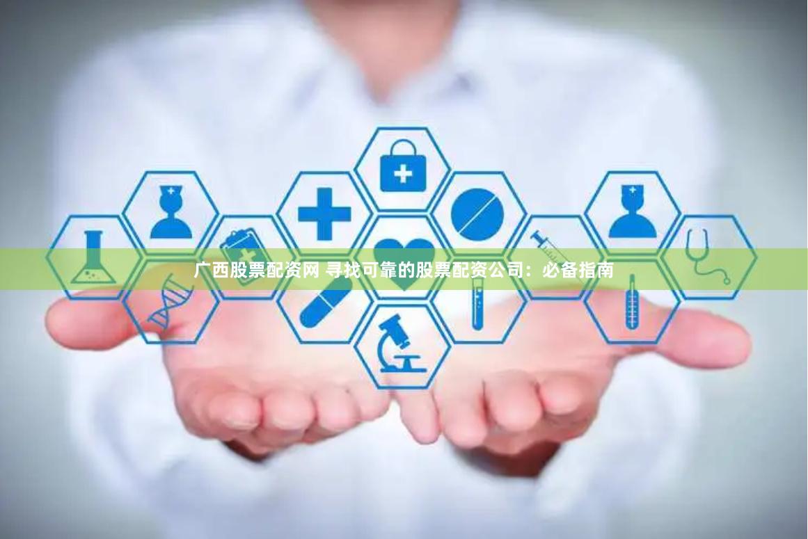 广西股票配资网 寻找可靠的股票配资公司：必备指南