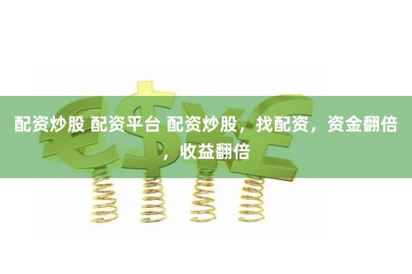配资炒股 配资平台 配资炒股，找配资，资金翻倍，收益翻倍