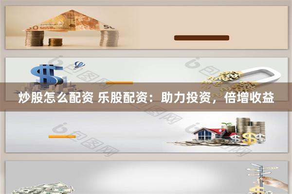 炒股怎么配资 乐股配资：助力投资，倍增收益