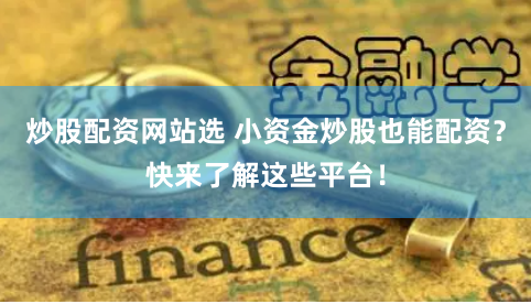 炒股配资网站选 小资金炒股也能配资？快来了解这些平台！